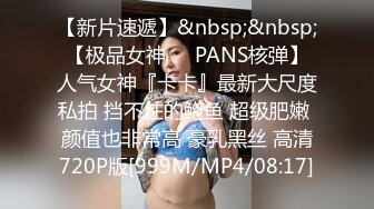 【新片速遞】&nbsp;&nbsp;【极品女神❤️PANS核弹】人气女神『卡卡』最新大尺度私拍 挡不住的鲍鱼 超级肥嫩 颜值也非常高 豪乳黑丝 高清720P版[999M/MP4/08:17]