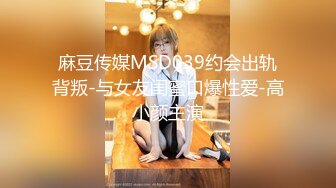 麻豆传媒MSD039约会出轨背叛-与女友闺蜜口爆性爱-高小颜主演