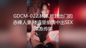 GDCM-022.林洋.被赶出门的赤裸人妻.楼道里偷情中出SEX.果冻传媒