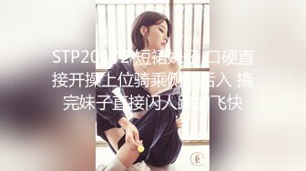 STP20172 短裙妹子 口硬直接开操上位骑乘侧入后入 搞完妹子直接闪人跑的飞快