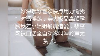 “好深哦好喜欢快点用力肏我”对话淫荡，美大极品高颜露脸反差小姐姐销魂造爱，镂空网袜口活全自动嗲叫呻吟声太赞了2