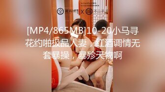 [MP4/865MB]10-20小马寻花约啪极品人妻，红酒调情无套暴操，暴殄天物啊