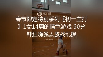 春节限定特别系列〖初一主打〗1女14男的情色游戏 60分钟狂嗨多人激战乱操