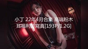 小丁 22年4月合集 高端粉木耳福利姬寫真[193P/1.2G]