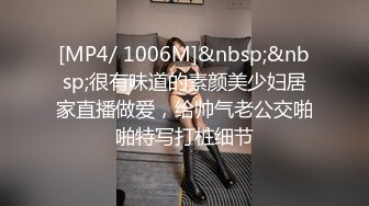 [MP4/ 1006M]&nbsp;&nbsp;很有味道的素颜美少妇居家直播做爱，给帅气老公交啪啪特写打桩细节