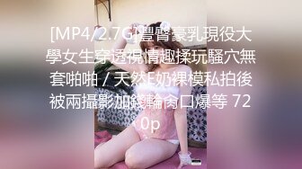 [MP4/2.7G]豐臀豪乳現役大學女生穿透視情趣揉玩騷穴無套啪啪／天然E奶裸模私拍後被兩攝影加錢輪肏口爆等 720p