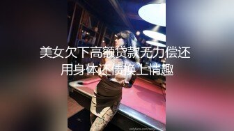 美女欠下高额贷款无力偿还 用身体还债换上情趣