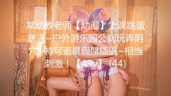 某幼教老师【幼湿】上课跳蛋塞逼~户外游乐园公厕玩弄阴穴~特写道具假屌插逼~相当刺激！【49v】 (44)