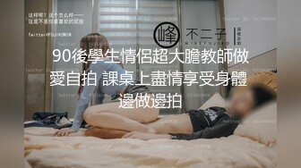 90後學生情侶超大膽教師做愛自拍 課桌上盡情享受身體 邊做邊拍