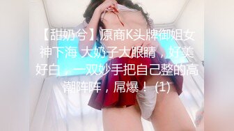 【甜奶兮】原商K头牌御姐女神下海 大奶子大眼睛，好美好白，一双妙手把自己整的高潮阵阵，屌爆！ (1)