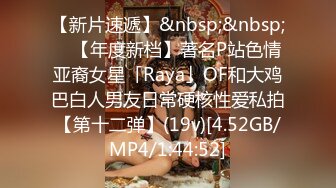 【新片速遞】&nbsp;&nbsp; ✨【年度新档】著名P站色情亚裔女星「Raya」OF和大鸡巴白人男友日常硬核性爱私拍【第十二弹】(19v)[4.52GB/MP4/1:44:52]