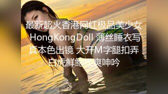 最新超火香港网红极品美少女 HongKongDoll 薄丝睡衣写真本色出镜 大开M字腿扣弄白虎鲜鲍极爽呻吟