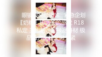 ♈ 眼镜娘高颜嫩妹♈紧急企划〖奶糖〗初恋般的感觉 R18私定 三点粉，超极品身材 极品嫩穴又粉又嫩又紧