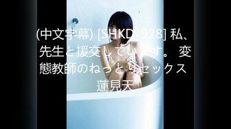 (中文字幕) [SHKD-928] 私、先生と援交しています。 変態教師のねっとりセックス 蓮見天