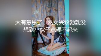 太有意思了，熟女兴致勃勃没想到小伙子竟硬不起来