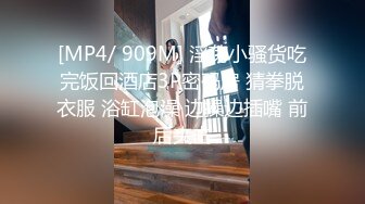 [MP4/ 909M] 淫荡小骚货吃完饭回酒店3P密码房 猜拳脱衣服 浴缸泡澡 边操边插嘴 前后夹击