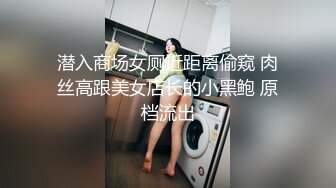 潜入商场女厕近距离偷窥 肉丝高跟美女店长的小黑鲍 原档流出