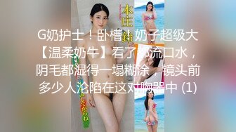 G奶护士！卧槽！奶子超级大【温柔奶牛】看了都流口水，阴毛都湿得一塌糊涂，镜头前多少人沦陷在这对胸器中 (1)