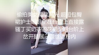 偷拍美女裙底风光 超短包臀裙护士姐姐坐在台阶上直接露骚丁买奶茶的花裙少妇台阶上岔开腿展示蕾丝边粉内