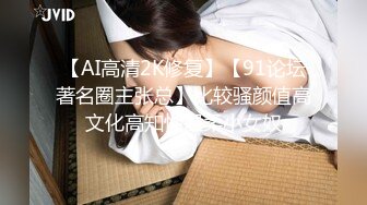 【AI高清2K修复】【91论坛著名圈主张总】比较骚颜值高文化高知性温柔小女奴