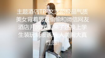 主题酒店TP-文艺范极品气质美女背着男友偷偷和微信网友酒店开房,情趣来了还换上学生装玩制服诱惑,人美胸大真性感!