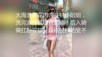 【新片速遞】 偷窥小侄女洗香香 妹子很勤快 先洗衣服再洗澡 小娇乳 小屁屁很诱惑[334MB/MP4/04:36]