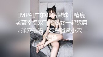 [MP4]广东00后嫩妹！精瘦老哥幸福双飞！双女一起舔屌，揉穴插嘴，怼着超嫩小穴一顿操