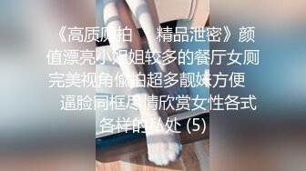 《高质厕拍☀️精品泄密》颜值漂亮小姐姐较多的餐厅女厕完美视角偸拍超多靓妹方便☀️逼脸同框尽情欣赏女性各式各样的私处 (5)