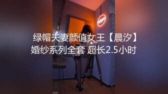 ✿绿帽夫妻颜值女王【晨汐】婚纱系列全套 超长2.5小时