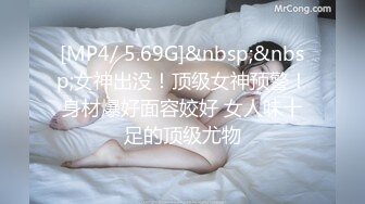 [MP4/ 5.69G]&nbsp;&nbsp;女神出没！顶级女神预警！身材爆好面容姣好 女人味十足的顶级尤物