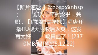 【新片速遞 】&nbsp;&nbsp;♈ ♈ ♈ 新人，平时念书，兼职，【你的甜美学妹】酒店开播!!U型大屁股后入爽，这发育太好♈ ♈ ♈喷鼻血了！[2370MB/MP4/05:12:22]