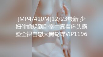 [MP4/410M]12/23最新 少妇偷偷躲到卧室中靠着床头露脸全裸自慰大黑蝴蝶VIP1196