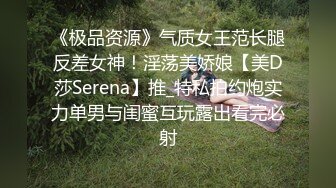 《极品资源》气质女王范长腿反差女神！淫荡美娇娘【美D莎Serena】推_特私拍约炮实力单男与闺蜜互玩露出看完必射