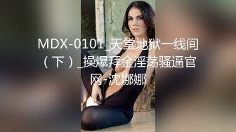 MDX-0101_天堂地狱一线间（下）_操爆拜金淫荡骚逼官网-沈娜娜