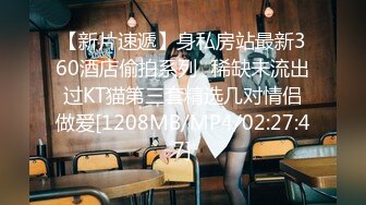 【新片速遞】身私房站最新360酒店偷拍系列❤稀缺未流出过KT猫第三套精选几对情侣做爱[1208MB/MP4/02:27:47]