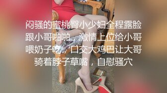 闷骚的蜜桃臀小少妇全程露脸跟小哥啪啪，激情上位给小哥喂奶子吃，口交大鸡巴让大哥骑着脖子草嘴，自慰骚穴