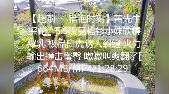 【超顶❤️猎艳时刻】黄先生探花✿ 5.9极品格衫小妹软糯爆乳 极品白虎诱人裂缝 火力输出撞击蜜臀 嗷嗷叫爽翻了[664MB/MP4/1:28:29]