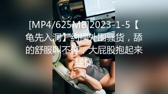 [MP4/625MB]2023-1-5【龟先入洞】约操外围骚货，舔的舒服叫不停，大屁股抱起来猛操