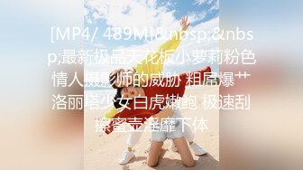 [MP4/ 489M]&nbsp;&nbsp;最新极品天花板小萝莉粉色情人摄影师的威胁 粗屌爆艹洛丽塔少女白虎嫩鲍 极速刮擦蜜壶淫靡下体