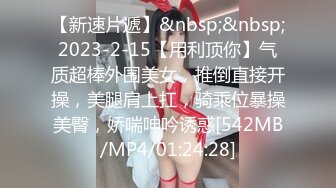 【新速片遞】&nbsp;&nbsp;2023-2-15【用利顶你】气质超棒外围美女，推倒直接开操，美腿肩上扛，骑乘位暴操美臀，娇喘呻吟诱惑[542MB/MP4/01:24:28]