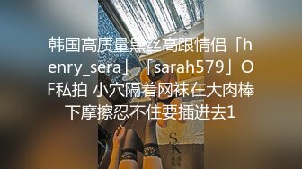 韩国高质量黑丝高跟情侣「henry_sera」「sarah579」OF私拍 小穴隔着网袜在大肉棒下摩擦忍不住要插进去1