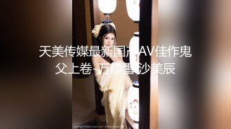 天美传媒最新国产AV佳作鬼父上卷-万静雪 沙美辰