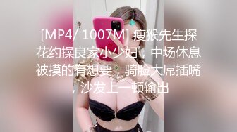 [MP4/ 1007M] 瘦猴先生探花约操良家小少妇，中场休息被摸的有想要，骑脸大屌插嘴，沙发上一顿输出