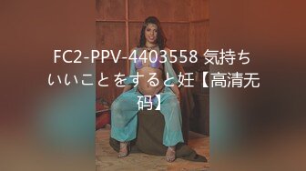 FC2-PPV-4403558 気持ちいいことをすると妊【高清无码】