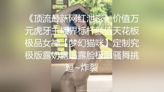 《顶流最新网红泄密》价值万元虎牙主播界标杆颜值天花板极品女神【梦幻猫咪】定制究极版露奶露逼露脸极限骚舞挑逗~炸裂