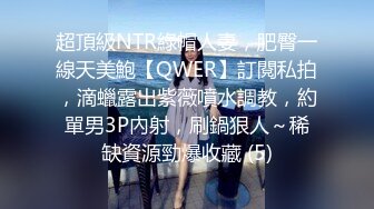 超頂級NTR綠帽人妻，肥臀一線天美鮑【QWER】訂閱私拍，滴蠟露出紫薇噴水調教，約單男3P內射，刷鍋狠人～稀缺資源勁爆收藏 (5)