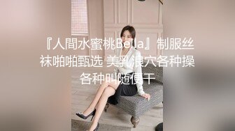 『人間水蜜桃Bella』制服丝袜啪啪甄选 美乳浪穴各种操各种叫随便干