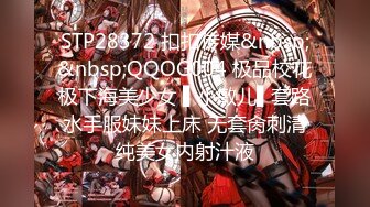 STP28372 扣扣传媒&nbsp;&nbsp;QQOG004 极品校花极下海美少女 ▌小敏儿▌套路水手服妹妹上床 无套肏刺清纯美女内射汁液