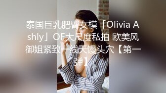 泰国巨乳肥臀女模「Olivia Ashly」OF大尺度私拍 欧美风御姐紧致一线天馒头穴【第一弹】