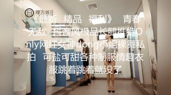 【精品流出】极品推荐骚气淫荡母狗Kristy掰穴紫薇啪啪无毛逼使劲搓高潮连连